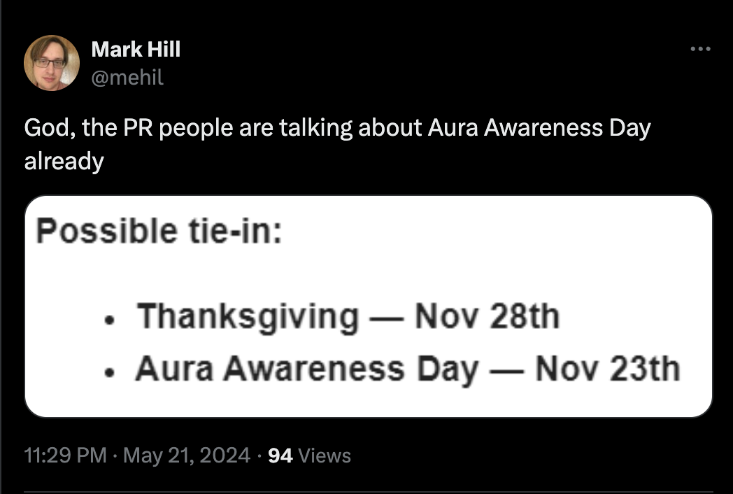 screenshot - Mark Hill God, the Pr people are talking about Aura Awareness Day already Possible tiein Thanksgiving Nov 28th Aura Awareness Day Nov 23th . 94 Views